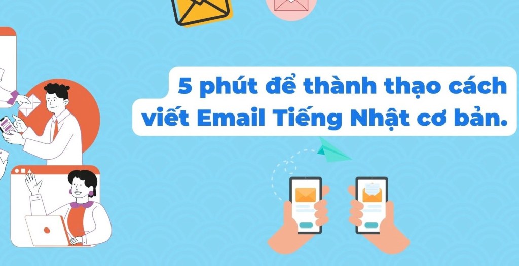 Viết Email Tiếng Nhật – Ngắn, Đúng, Đủ, Lịch&nbsp;Sự